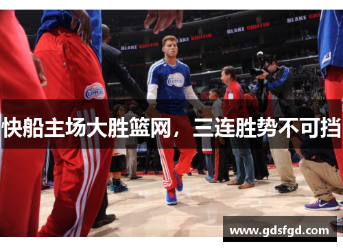 快船主场大胜篮网，三连胜势不可挡