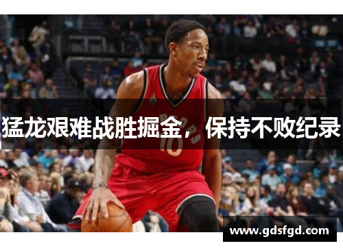 猛龙艰难战胜掘金，保持不败纪录