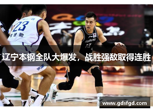 辽宁本钢全队大爆发，战胜强敌取得连胜