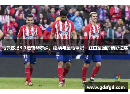 马竞客场3-1逆转赫罗纳，继续与皇马争冠：红白军团的精彩逆袭