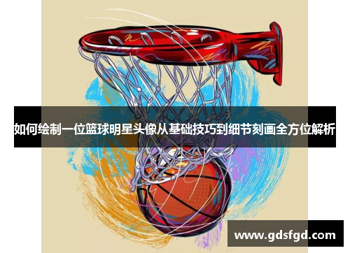 如何绘制一位篮球明星头像从基础技巧到细节刻画全方位解析