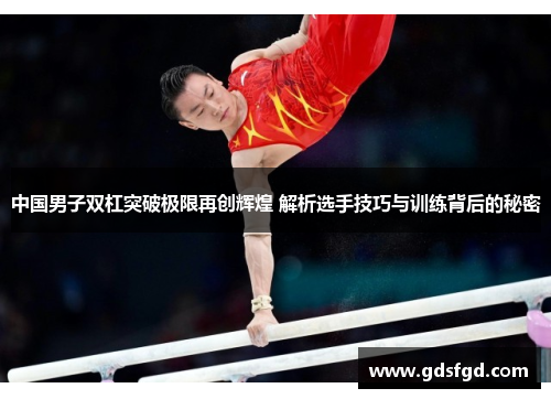中国男子双杠突破极限再创辉煌 解析选手技巧与训练背后的秘密