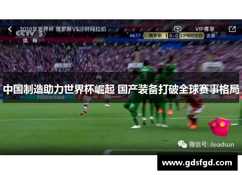 中国制造助力世界杯崛起 国产装备打破全球赛事格局