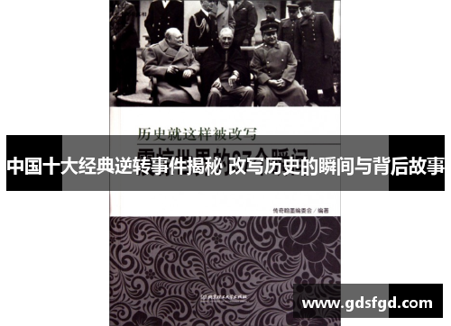 中国十大经典逆转事件揭秘 改写历史的瞬间与背后故事