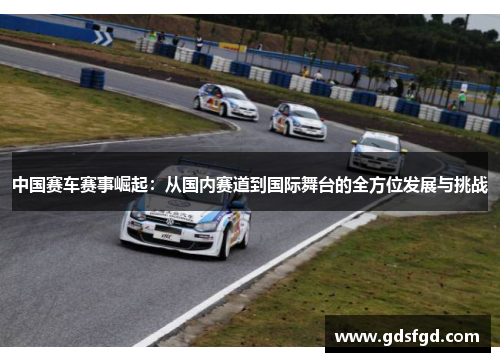中国赛车赛事崛起：从国内赛道到国际舞台的全方位发展与挑战