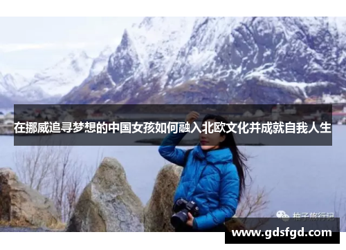 在挪威追寻梦想的中国女孩如何融入北欧文化并成就自我人生