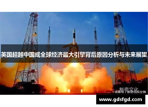 英国超越中国成全球经济最大引擎背后原因分析与未来展望